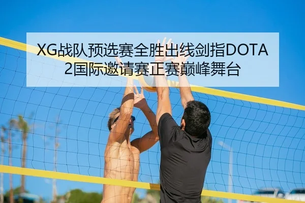 XG战队预选赛全胜出线剑指DOTA2国际邀请赛正赛巅峰舞台